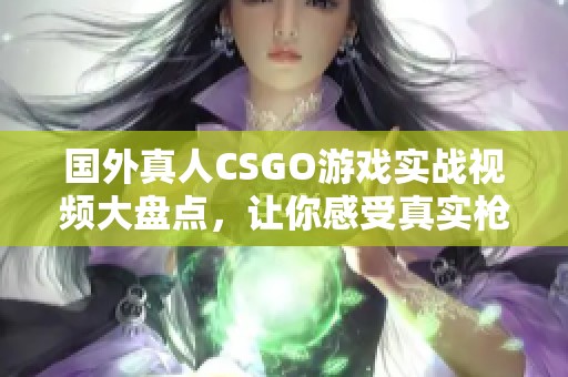 国外真人CSGO游戏实战视频大盘点，让你感受真实枪战魅力