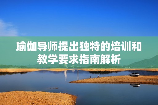 瑜伽导师提出独特的培训和教学要求指南解析