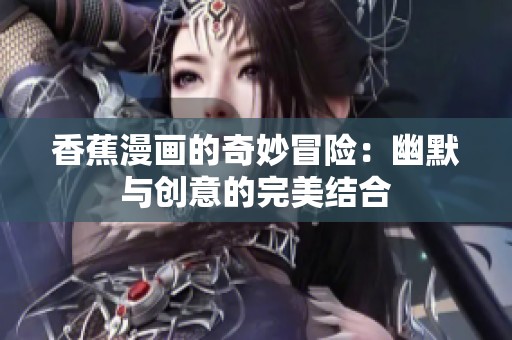 香蕉漫画的奇妙冒险：幽默与创意的完美结合