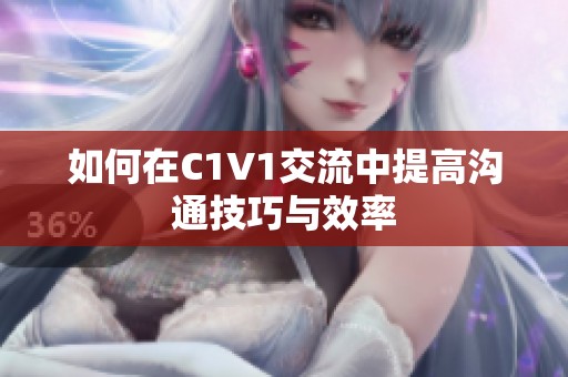 如何在C1V1交流中提高沟通技巧与效率