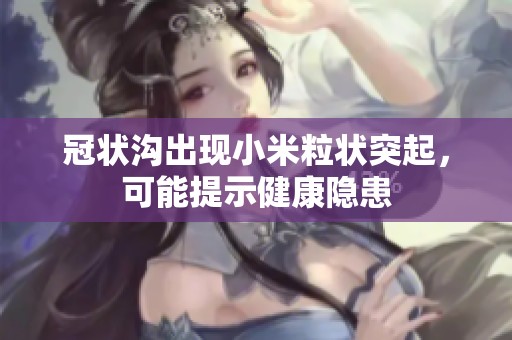 冠状沟出现小米粒状突起，可能提示健康隐患