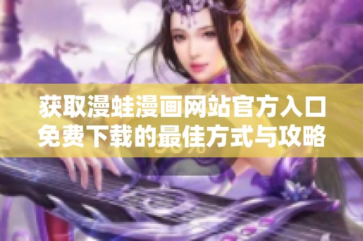 获取漫蛙漫画网站官方入口免费下载的最佳方式与攻略