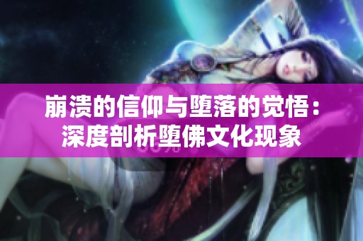崩溃的信仰与堕落的觉悟：深度剖析堕佛文化现象