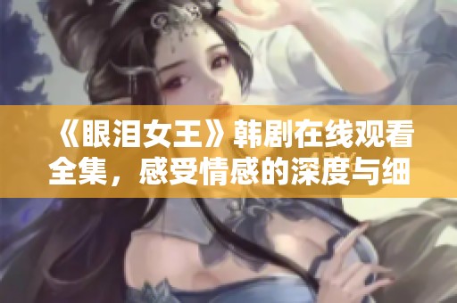 《眼泪女王》韩剧在线观看全集，感受情感的深度与细腻