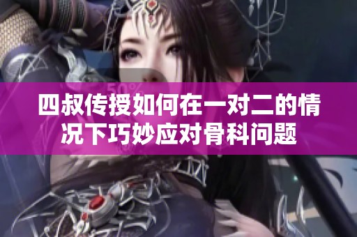 四叔传授如何在一对二的情况下巧妙应对骨科问题