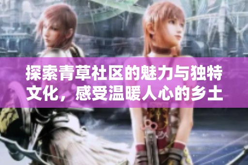 探索青草社区的魅力与独特文化，感受温暖人心的乡土情怀