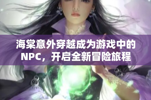 海棠意外穿越成为游戏中的NPC，开启全新冒险旅程