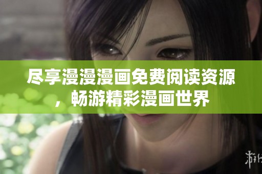 尽享漫漫漫画免费阅读资源，畅游精彩漫画世界