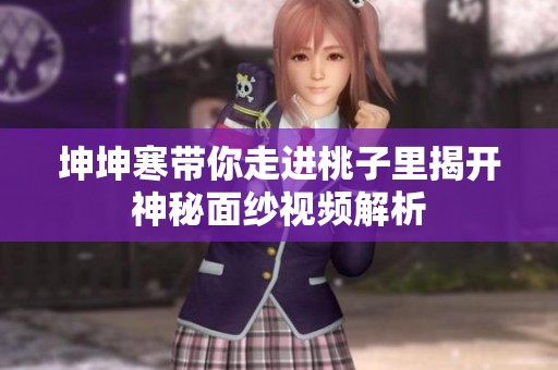 坤坤寒带你走进桃子里揭开神秘面纱视频解析