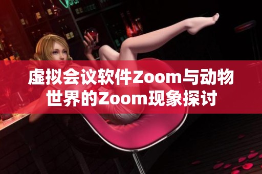 虚拟会议软件Zoom与动物世界的Zoom现象探讨