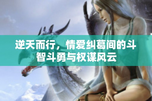 逆天而行，情爱纠葛间的斗智斗勇与权谋风云