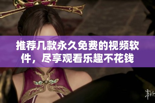 推荐几款永久免费的视频软件，尽享观看乐趣不花钱