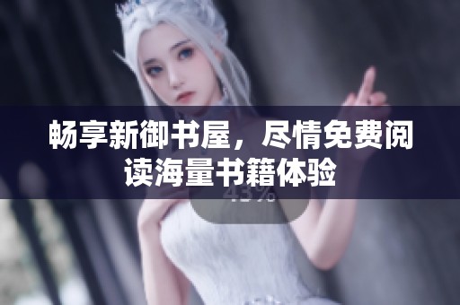 畅享新御书屋，尽情免费阅读海量书籍体验