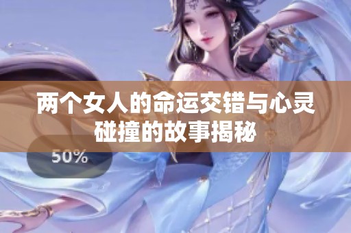 两个女人的命运交错与心灵碰撞的故事揭秘
