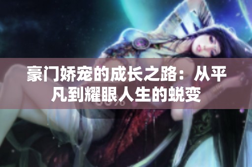 豪门娇宠的成长之路：从平凡到耀眼人生的蜕变