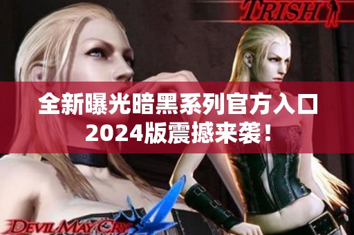 全新曝光暗黑系列官方入口2024版震撼来袭！