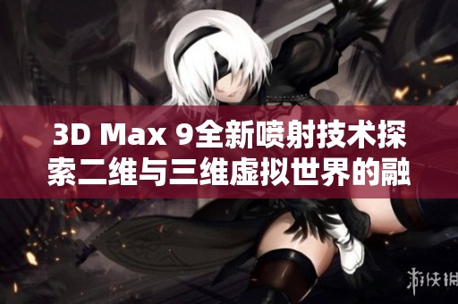 3D Max 9全新喷射技术探索二维与三维虚拟世界的融合