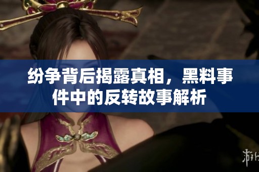 纷争背后揭露真相，黑料事件中的反转故事解析