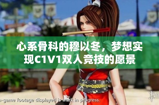 心系骨科的穆以冬，梦想实现C1V1双人竞技的愿景