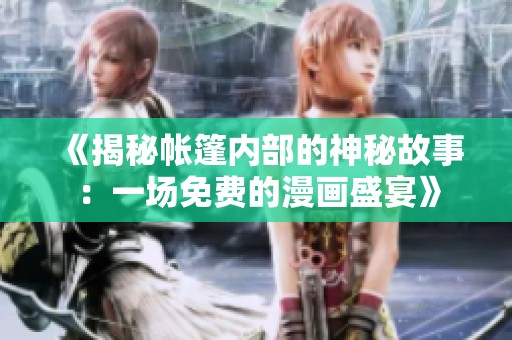 《揭秘帐篷内部的神秘故事：一场免费的漫画盛宴》