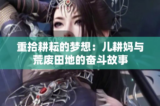 重拾耕耘的梦想：儿耕妈与荒废田地的奋斗故事