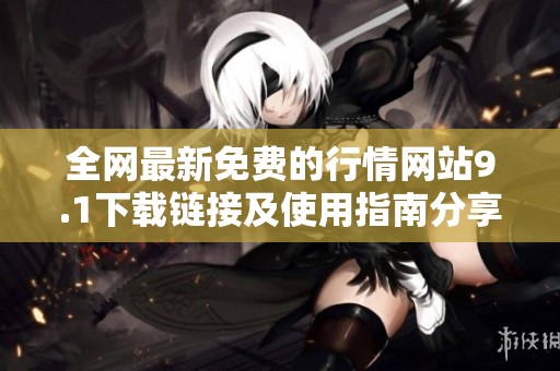 全网最新免费的行情网站9.1下载链接及使用指南分享