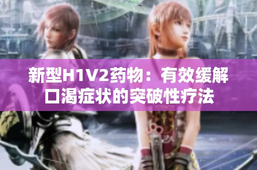 新型H1V2药物：有效缓解口渴症状的突破性疗法