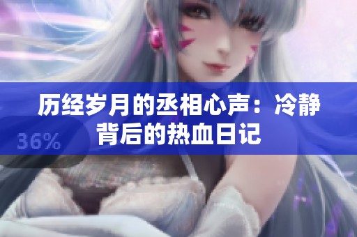历经岁月的丞相心声：冷静背后的热血日记