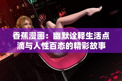 香蕉漫画：幽默诠释生活点滴与人性百态的精彩故事