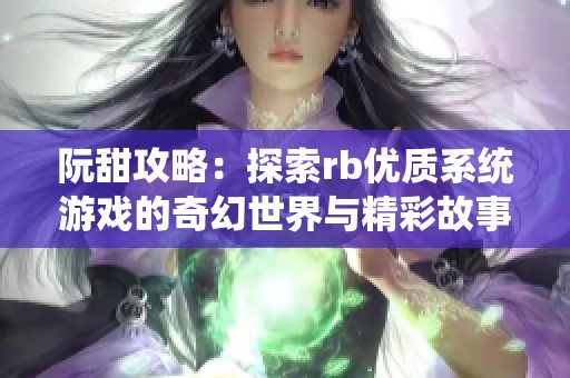 阮甜攻略：探索rb优质系统游戏的奇幻世界与精彩故事