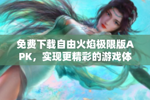 免费下载自由火焰极限版APK，实现更精彩的游戏体验