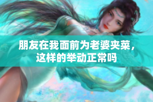 朋友在我面前为老婆夹菜，这样的举动正常吗