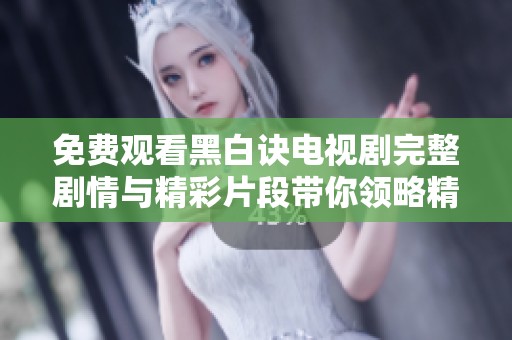 免费观看黑白诀电视剧完整剧情与精彩片段带你领略精彩故事