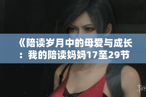 《陪读岁月中的母爱与成长：我的陪读妈妈17至29节》