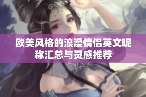 欧美风格的浪漫情侣英文昵称汇总与灵感推荐