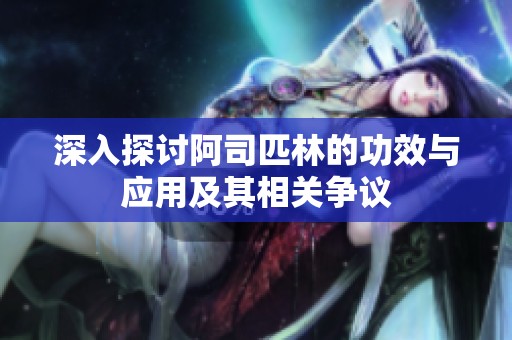 深入探讨阿司匹林的功效与应用及其相关争议