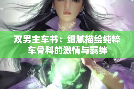 双男主车书：细腻描绘纯粹车骨科的激情与羁绊