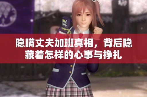 隐瞒丈夫加班真相，背后隐藏着怎样的心事与挣扎