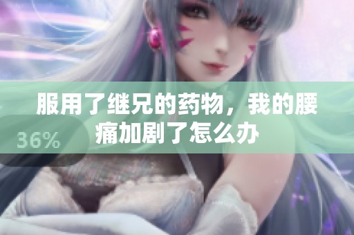 服用了继兄的药物，我的腰痛加剧了怎么办