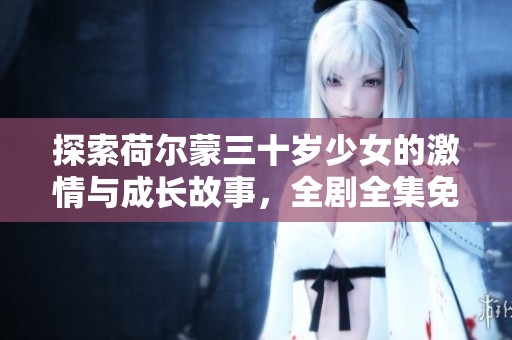 探索荷尔蒙三十岁少女的激情与成长故事，全剧全集免费观看