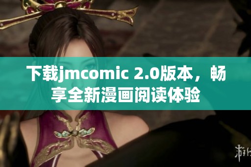 下载jmcomic 2.0版本，畅享全新漫画阅读体验