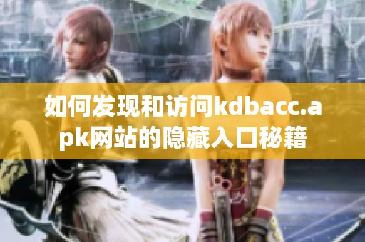 如何发现和访问kdbacc.apk网站的隐藏入口秘籍