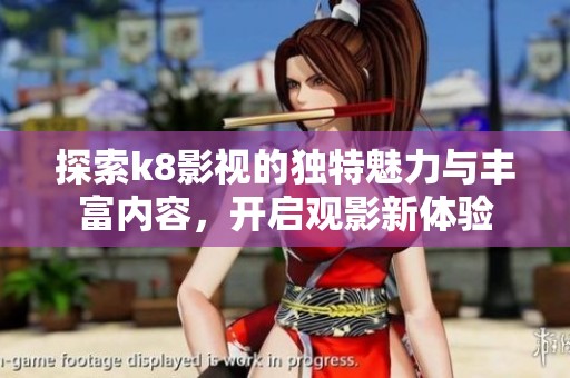 探索k8影视的独特魅力与丰富内容，开启观影新体验