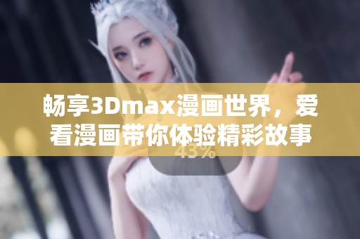 畅享3Dmax漫画世界，爱看漫画带你体验精彩故事