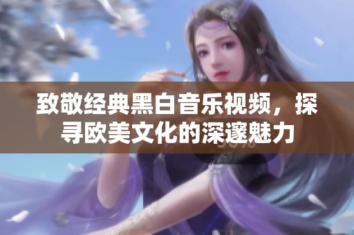致敬经典黑白音乐视频，探寻欧美文化的深邃魅力