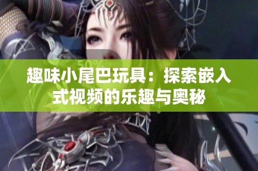 趣味小尾巴玩具：探索嵌入式视频的乐趣与奥秘