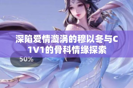 深陷爱情漩涡的穆以冬与C1V1的骨科情缘探索