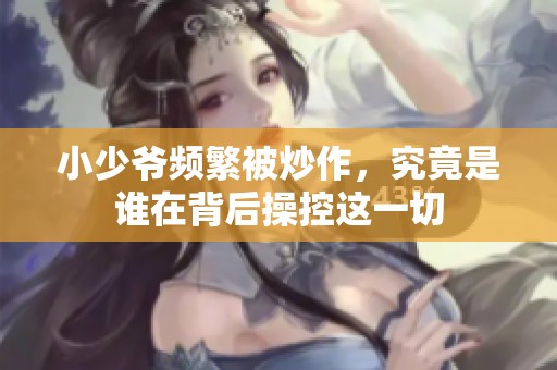 小少爷频繁被炒作，究竟是谁在背后操控这一切