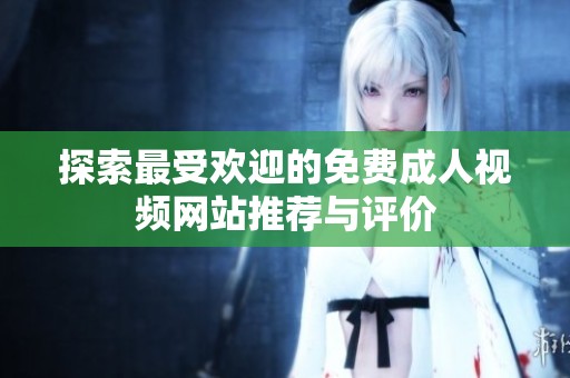 探索最受欢迎的免费成人视频网站推荐与评价