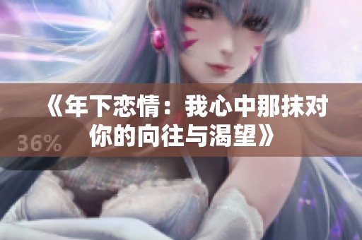《年下恋情：我心中那抹对你的向往与渴望》